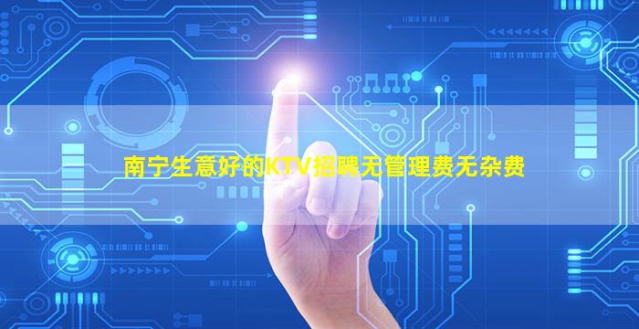南宁生意好的KTV招聘无管理费无杂费